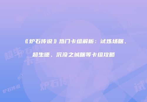 《炉石传说》热门卡组解析：试炼场瞎、超生德、沉没之城瞎等卡组攻略