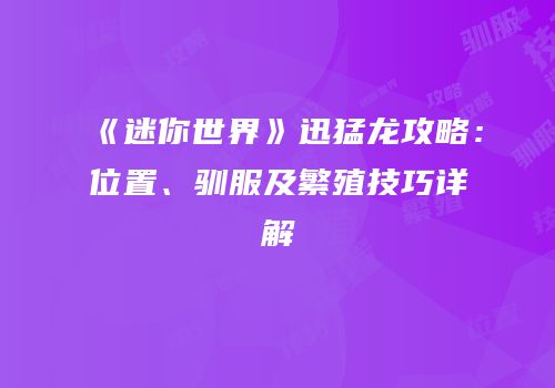 《迷你世界》迅猛龙攻略：位置、驯服及繁殖技巧详解
