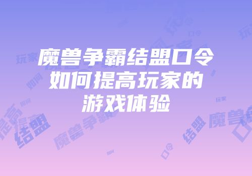 魔兽争霸结盟口令如何提高玩家的游戏体验