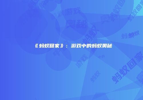 《蚂蚁回家》：游戏中的蚂蚁奥秘