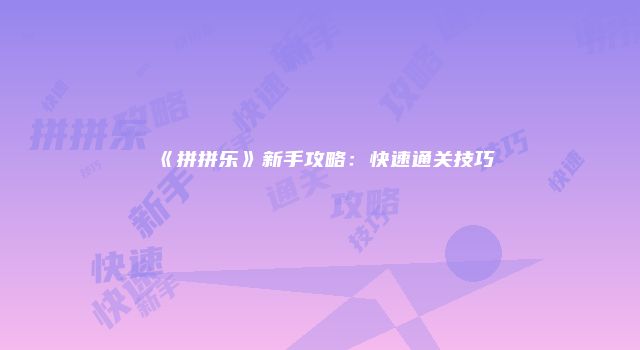《拼拼乐》新手攻略：快速通关技巧