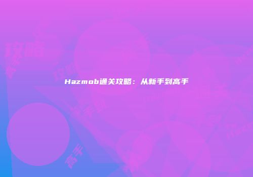 Hazmob通关攻略：从新手到高手