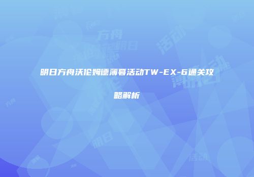 明日方舟沃伦姆德薄暮活动TW-EX-6通关攻略解析