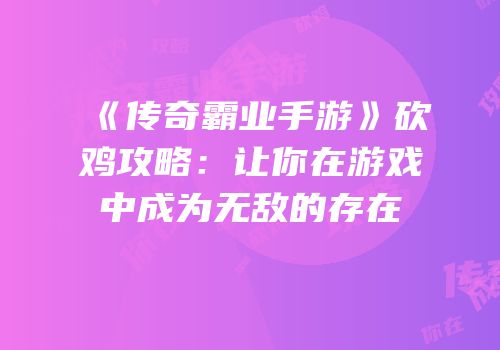 《传奇霸业手游》砍鸡攻略：让你在游戏中成为无敌的存在