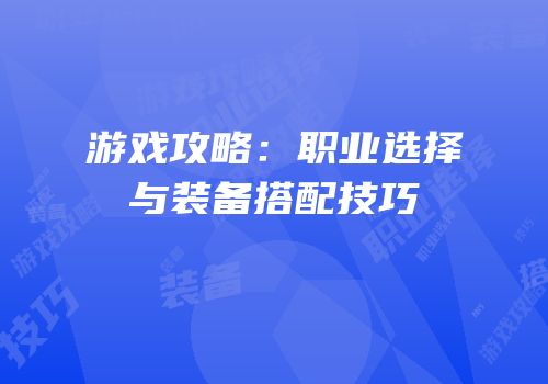游戏攻略：职业选择与装备搭配技巧