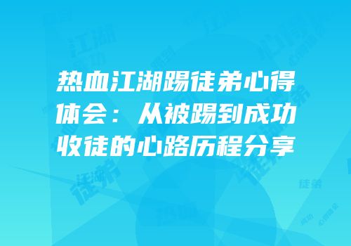 热血江湖踢徒弟心得体会：从被踢到成功收徒的心路历程分享
