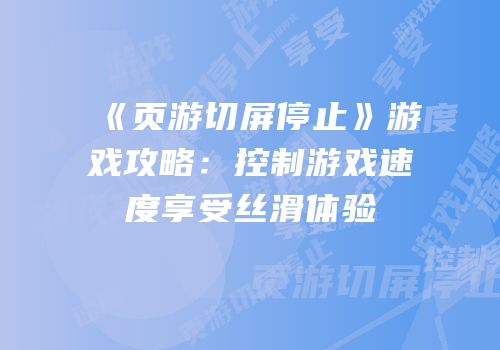 《页游切屏停止》游戏攻略：控制游戏速度享受丝滑体验
