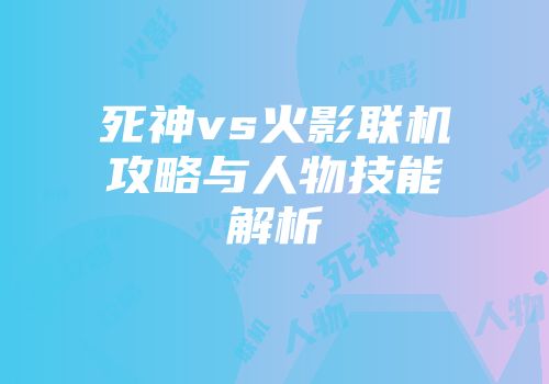 死神vs火影联机攻略与人物技能解析