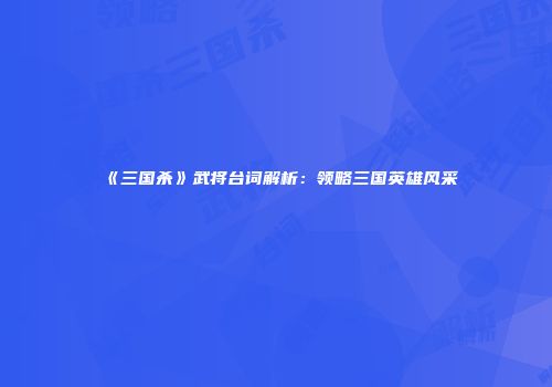 《三国杀》武将台词解析：领略三国英雄风采