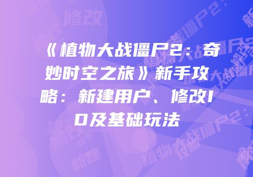 《植物大战僵尸2：奇妙时空之旅》新手攻略：新建用户、修改ID及基础玩法