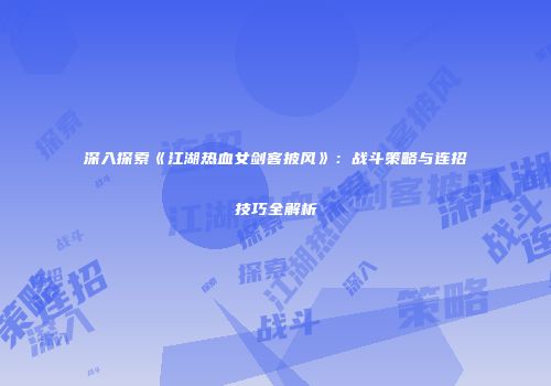 深入探索《江湖热血女剑客披风》：战斗策略与连招技巧全解析