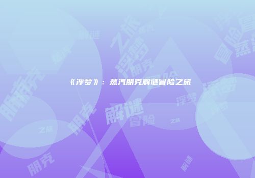 《浮梦》：蒸汽朋克解谜冒险之旅
