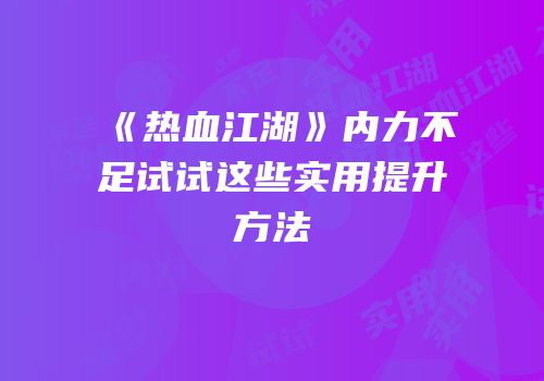 《热血江湖》内力不足试试这些实用提升方法