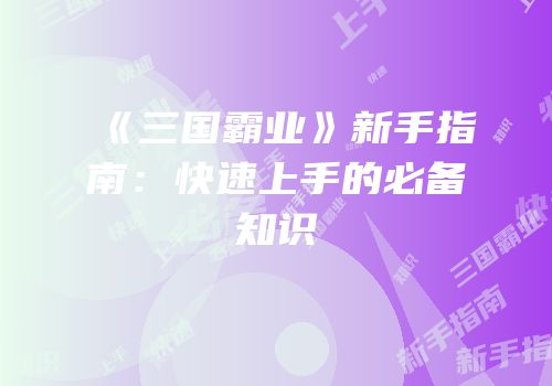 《三国霸业》新手指南：快速上手的必备知识