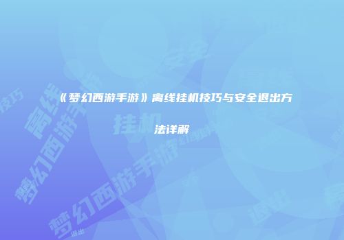 《梦幻西游手游》离线挂机技巧与安全退出方法详解