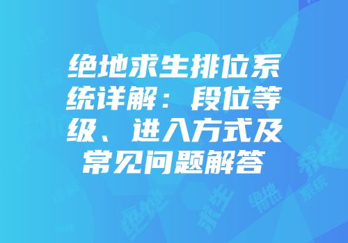绝地求生排位系统详解：段位等级、进入方式及常见问题解答