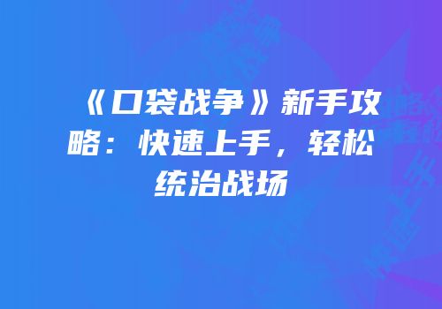 《口袋战争》新手攻略：快速上手，轻松统治战场