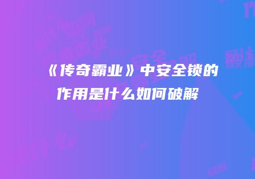 《传奇霸业》中安全锁的作用是什么如何破解