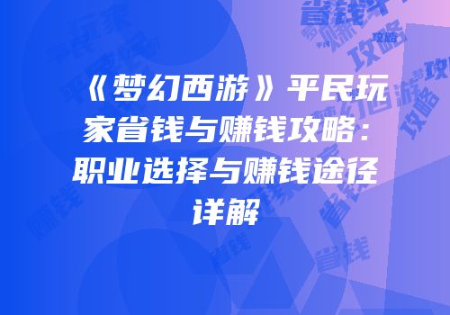《梦幻西游》平民玩家省钱与赚钱攻略：职业选择与赚钱途径详解