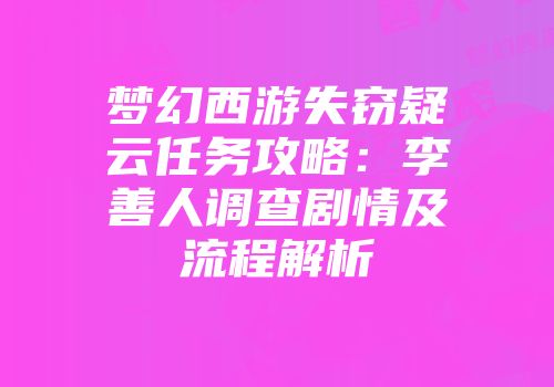 梦幻西游失窃疑云任务攻略：李善人调查剧情及流程解析