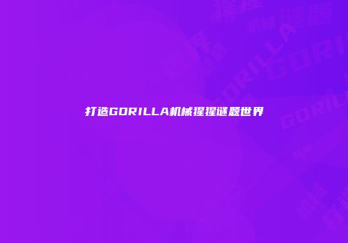 打造GORILLA机械猩猩谜题世界