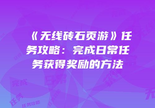《无线砖石页游》任务攻略:完成日常任务获得奖励的方法