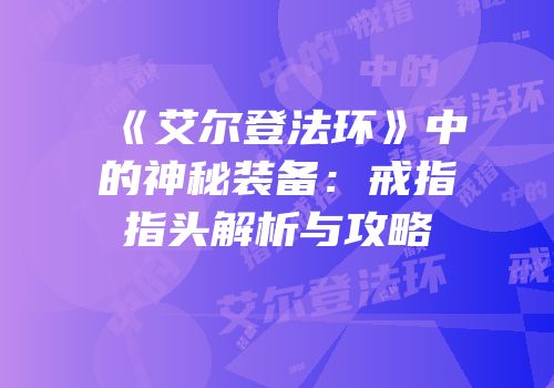 《艾尔登法环》中的神秘装备：戒指指头解析与攻略