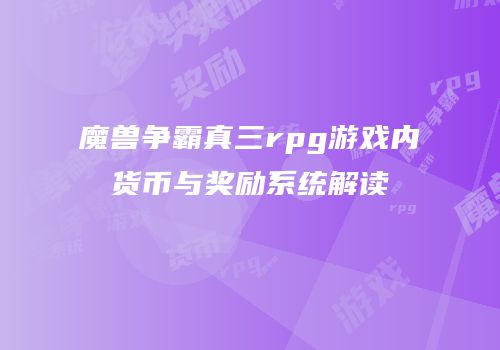 魔兽争霸真三rpg游戏内货币与奖励系统解读