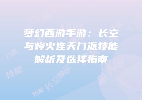梦幻西游手游：长空与烽火连天门派技能解析及选择指南