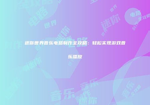 迷你世界音乐电路制作全攻略：轻松实现游戏音乐播放