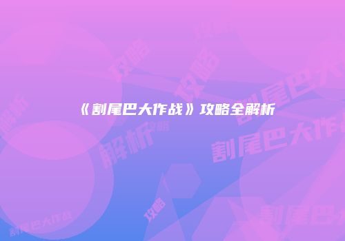 《割尾巴大作战》攻略全解析