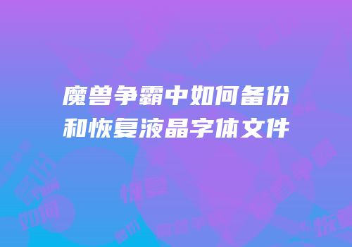 魔兽争霸中如何备份和恢复液晶字体文件