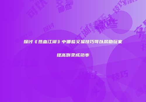 探讨《热血江湖》中哪些交易技巧可以帮助玩家提高倒卖成功率