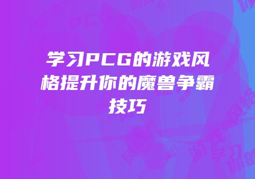 学习PCG的游戏风格提升你的魔兽争霸技巧