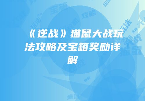 《逆战》猫鼠大战玩法攻略及宝箱奖励详解