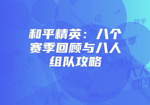 和平精英：八个赛季回顾与八人组队攻略