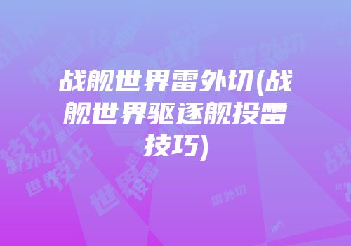 战舰世界雷外切(战舰世界驱逐舰投雷技巧)