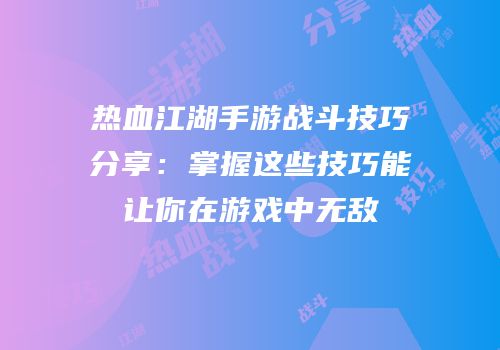 热血江湖手游战斗技巧分享：掌握这些技巧能让你在游戏中无敌