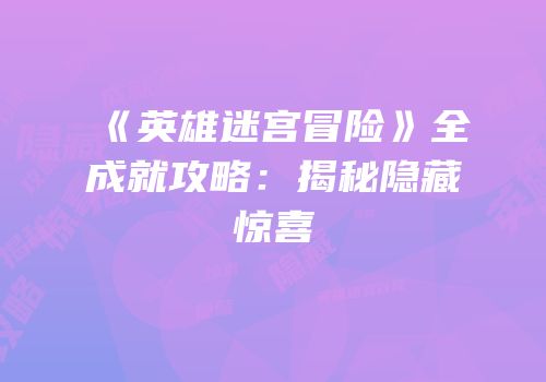 《英雄迷宫冒险》全成就攻略：揭秘隐藏惊喜