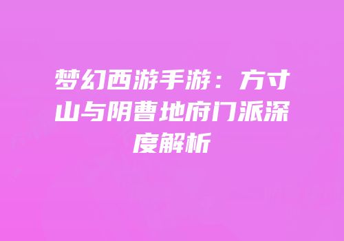 梦幻西游手游：方寸山与阴曹地府门派深度解析