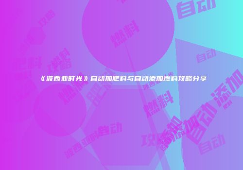 《波西亚时光》自动加肥料与自动添加燃料攻略分享