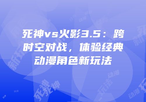 死神vs火影3.5：跨时空对战，体验经典动漫角色新玩法