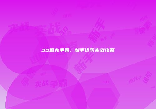 3D坦克争霸：新手进阶实战攻略