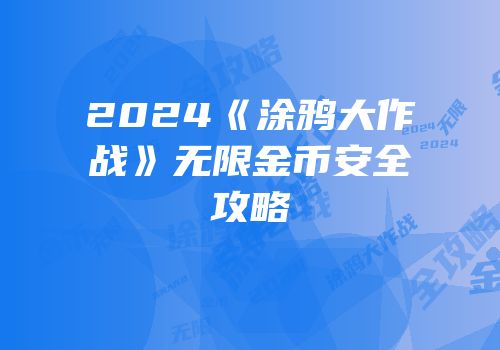 2024《涂鸦大作战》无限金币安全攻略