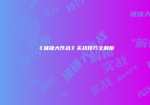 《碰碰大作战》实战技巧全解析