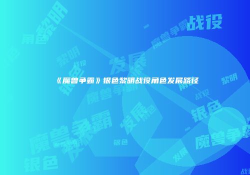 《魔兽争霸》银色黎明战役角色发展路径