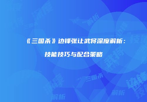 《三国杀》边锋张让武将深度解析：技能技巧与配合策略