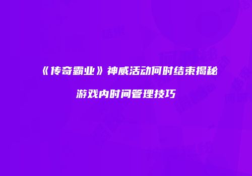 《传奇霸业》神威活动何时结束揭秘游戏内时间管理技巧