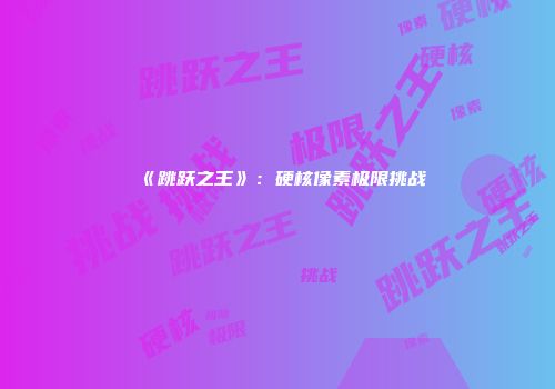 《跳跃之王》：硬核像素极限挑战