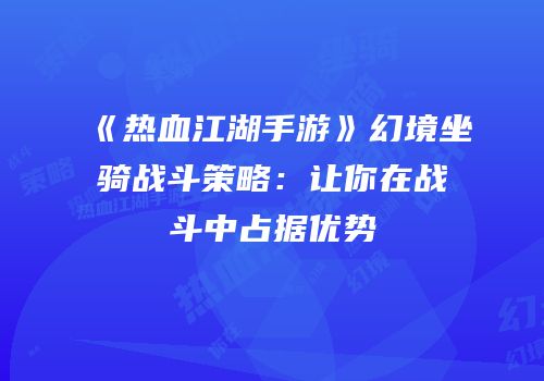 《热血江湖手游》幻境坐骑战斗策略：让你在战斗中占据优势